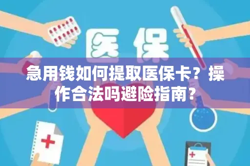 急用钱如何提取医保卡？操作合法吗避险指南？